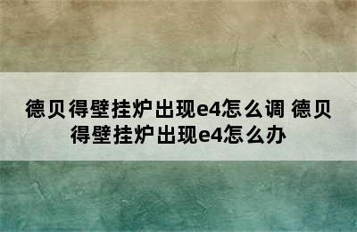 德贝得壁挂炉出现e4怎么调 德贝得壁挂炉出现e4怎么办